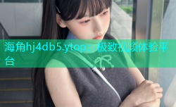 海角hj4db5.ytop：极致视频体验平台
