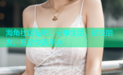 海角社区贴吧：分享生活，结交朋友，互动交流平台