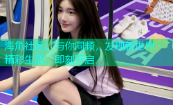 海角社区：与你同频，发现新世界 - 精彩生活，即刻开启