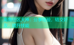 海角社区大神：分享经验，结交好友，提升技能