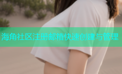 海角社区注册邮箱快速创建与管理