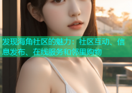 发现海角社区的魅力：社区互动、信息发布、在线服务和邻里购物