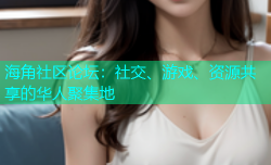 海角社区论坛：社交、游戏、资源共享的华人聚集地