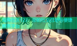 海角社区123：您的社交互助与便捷服务平台