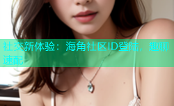 社交新体验：海角社区ID登陆，趣聊速配