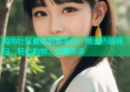 海角社区最高销售平台：精选热销商品，轻松购物，优惠多多