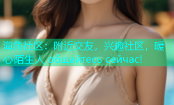 海角社区：附近交友，兴趣社区，暖心陌生人 общайтесь сейчас!