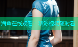 海角在线观看：精彩视频随时看