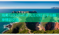 海角社区hj6eb多元互动社交平台畅享精彩交流
