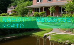 海角社区hj71c：原创视频分享与社交互动平台