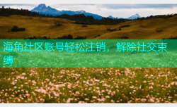 海角社区账号轻松注销，解除社交束缚