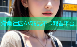 海角社区AV精品不卡观看平台