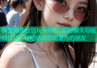 探索海角社区hj9db8：即时聊天与视频互动，轻松结识志同道合的朋友