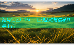 海角社区hj15d：在线活动与信息共享平台