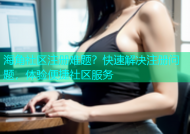 海角社区注册难题？快速解决注册问题，体验便捷社区服务