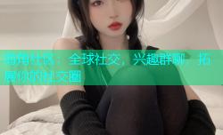 海角社区：全球社交，兴趣群聊，拓展你的社交圈