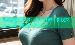 海角社区2024：全新开放，影视交友互动，精彩不停