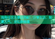 海角社区大事记热帖：分享生活，聚集人气，发现新鲜事