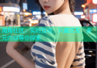 海角社区：实时互动，兴趣交友，多元内容等你探索