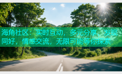 海角社区：实时互动，多元分享，发现同好，情感交流，无限可能等你探索
