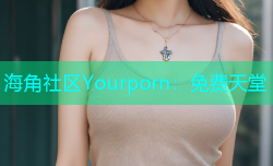 海角社区Yourporn：免费天堂