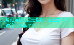 海角论坛社区注册指南：轻松加入热门讨论与分享平台
