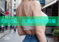 海角社区：高清流畅在线观看