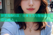 探索海角社区：分享生活与智慧的互动平台