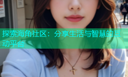探索海角社区：分享生活与智慧的互动平台