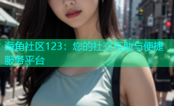 海角社区123：您的社交互助与便捷服务平台