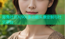 海角社区hj90c多功能头像定制与社交平台