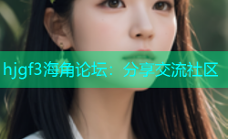 hjgf3海角论坛：分享交流社区
