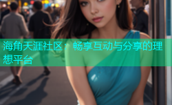 海角天涯社区：畅享互动与分享的理想平台