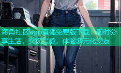 海角社区app直播免费版下载：随时分享生活，交换兴趣，体验多元化交友