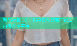 海角社区UC：畅享互动交流与优质内容分享平台