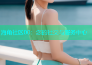 海角社区00：您的社交与服务中心