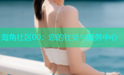 海角社区00：您的社交与服务中心