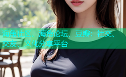 海角社区、海角论坛、豆瓣：社交、交友、文化分享平台
