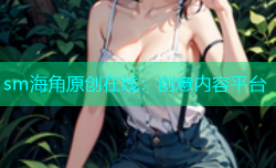 sm海角原创在线：创意内容平台