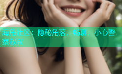 海角社区：隐秘角落，畅聊，小心警察叔叔