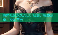 海角社区永久入口：社交、视频分享、交友平台