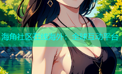 海角社区在线海外：全球互动平台