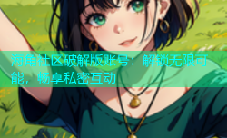 海角社区破解版账号：解锁无限可能，畅享私密互动