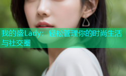 我的盛Lady：轻松管理你的时尚生活与社交圈
