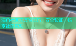 海角社区天涯验证码：安全验证，畅享社区互动