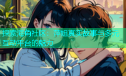 探索海角社区：萍姐真实故事与多元互动平台的魅力