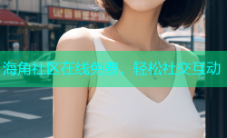 海角社区在线免费，轻松社交互动