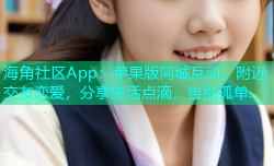 海角社区App：苹果版同城互动，附近交友恋爱，分享生活点滴，告别孤单.