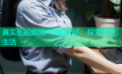 真实乱视频国产海角社区：探索本地生活