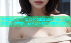 海角社区hja8：您的本地生活服务平台，打造便捷的社区互动、信息发布和在线服务体验